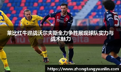 莱比红牛迎战沃尔夫斯全力争胜展现球队实力与战术魅力